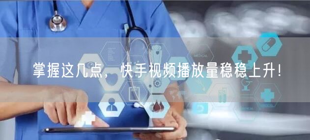 掌握这几点,快手视频播放量稳稳上升!
