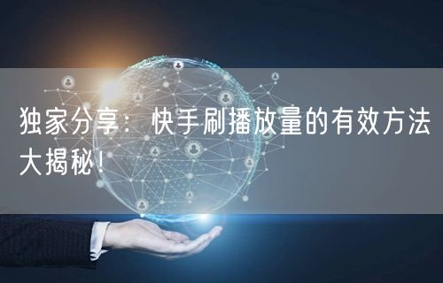 独家分享:快手刷播放量的有效方法大揭秘!