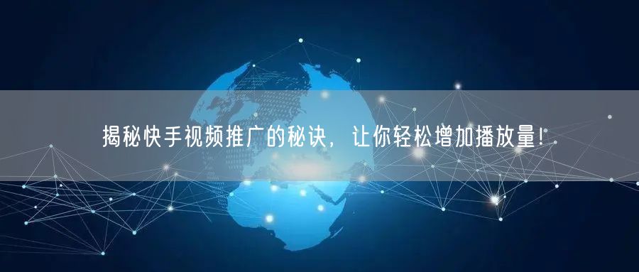 揭秘快手视频推广的秘诀,让你轻松增加播放量!