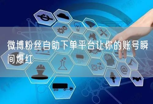 微博粉丝自助下单平台让你的账号瞬间爆红
