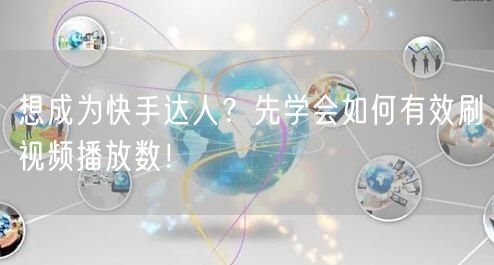 想成为快手达人?先学会如何有效刷视频播放数!