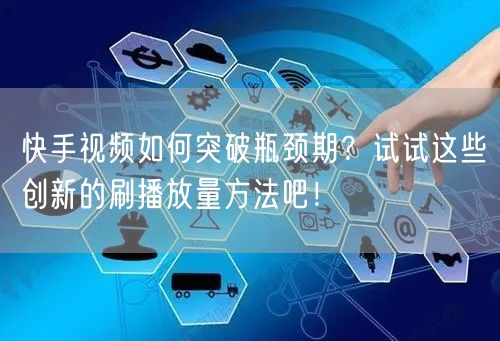快手视频如何突破瓶颈期?试试这些创新的刷播放量方法吧!