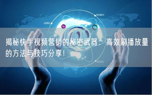 揭秘快手视频营销的秘密武器:高效刷播放量的方法与技巧分享!
