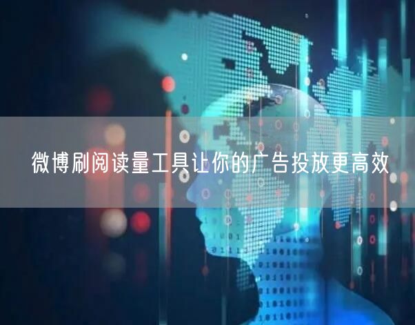 微博刷阅读量工具让你的广告投放更高效