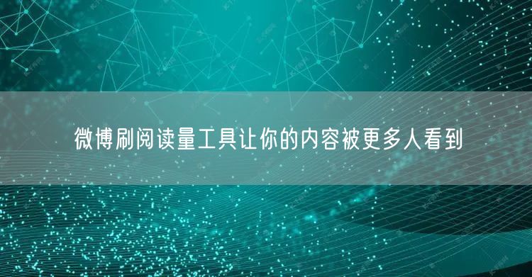 微博刷阅读量工具让你的内容被更多人看到