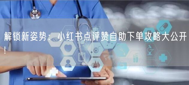 解锁新姿势：小红书点评赞自助下单攻略大公开!