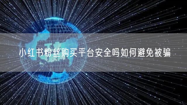 小红书粉丝购买平台安全吗如何避免被骗