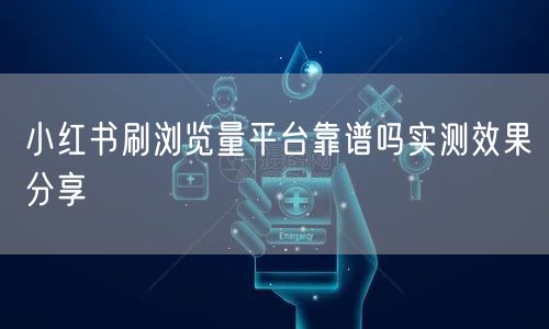 小红书刷浏览量平台靠谱吗实测效果分享