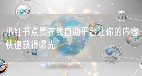 小红书点赞在线自助平台让你的内容快速获得曝光