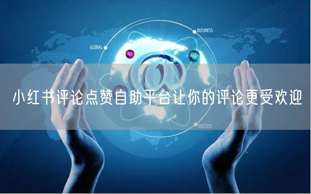小红书评论点赞自助平台让你的评论更受欢迎
