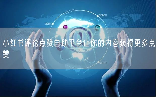小红书评论点赞自助平台让你的内容获得更多点赞