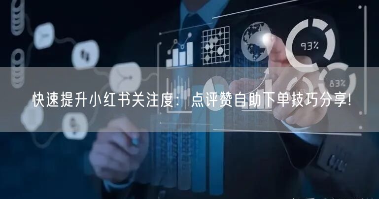 快速提升小红书关注度：点评赞自助下单技巧分享!
