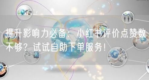 提升影响力必备：小红书评价点赞数不够？试试自助下单服务！