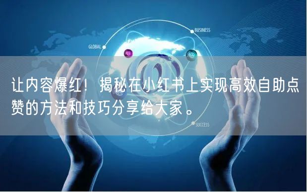 让内容爆红！揭秘在小红书上实现高效自助点赞的方法和技巧分享给大家。