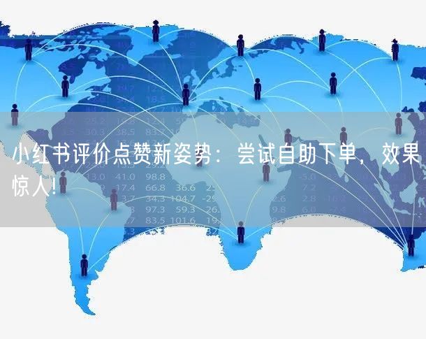 小红书评价点赞新姿势：尝试自助下单，效果惊人!