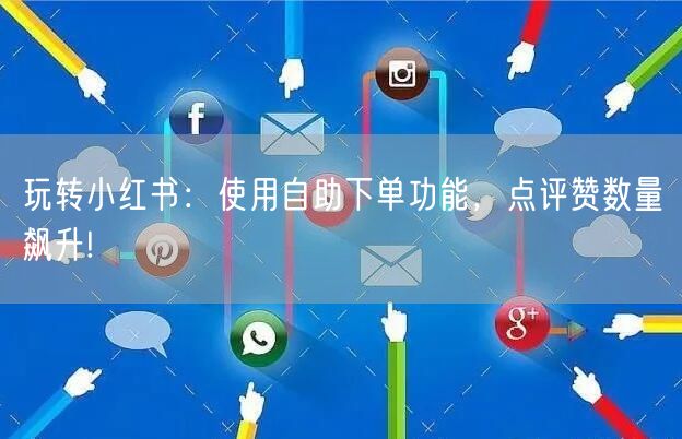 玩转小红书：使用自助下单功能，点评赞数量飙升!