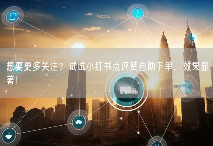 想要更多关注？试试小红书点评赞自助下单，效果显著！