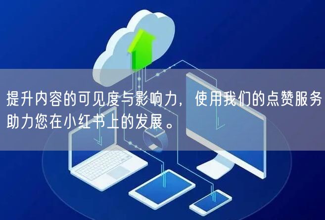 提升内容的可见度与影响力，使用我们的点赞服务助力您在小红书上的发展。