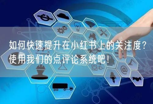 如何快速提升在小红书上的关注度？使用我们的点评论系统吧！