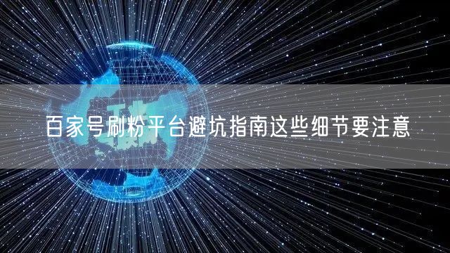 百家号刷粉平台避坑指南这些细节要注意