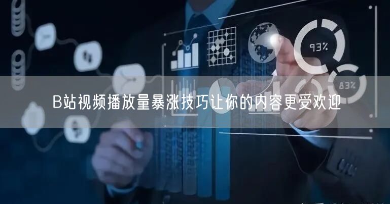 B站视频播放量暴涨技巧让你的内容更受欢迎