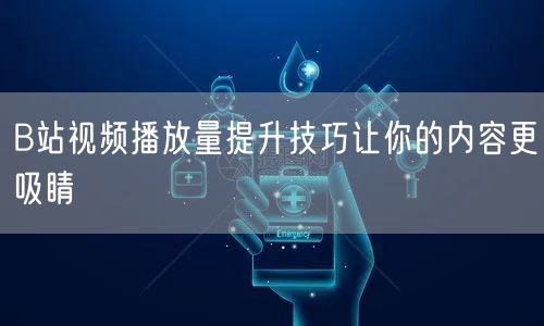 B站视频播放量提升技巧让你的内容更吸睛