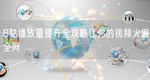 B站播放量提升全攻略让你的视频火遍全网