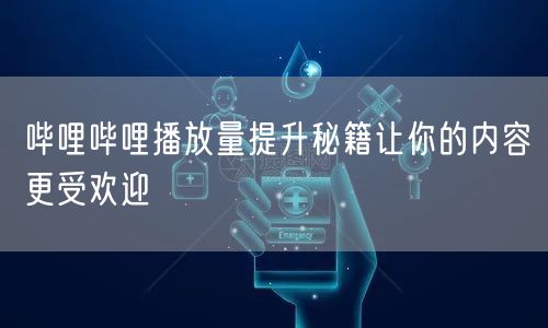 哔哩哔哩播放量提升秘籍让你的内容更受欢迎