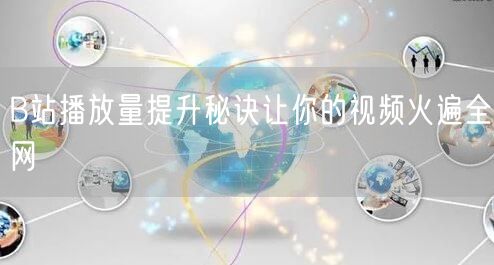 B站播放量提升秘诀让你的视频火遍全网