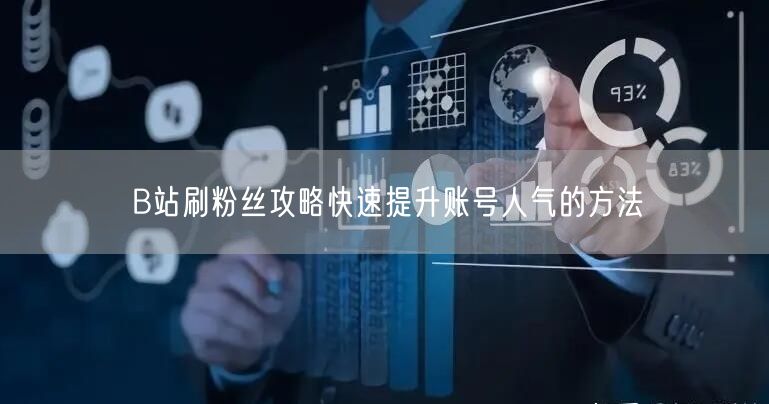 B站刷粉丝攻略快速提升账号人气的方法