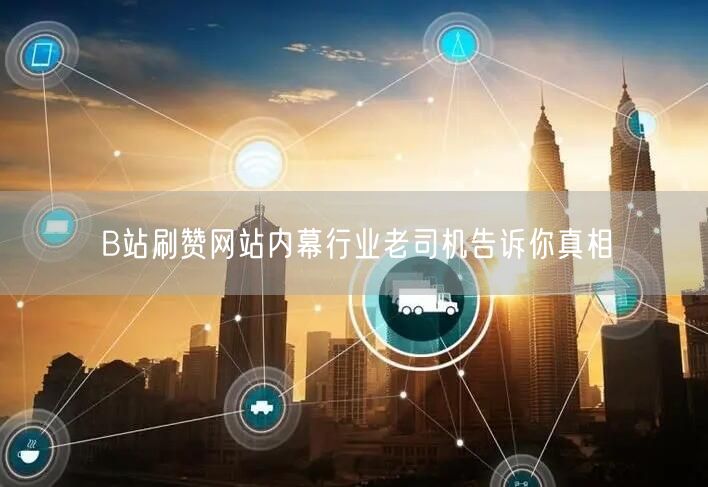 B站刷赞网站内幕行业老司机告诉你真相