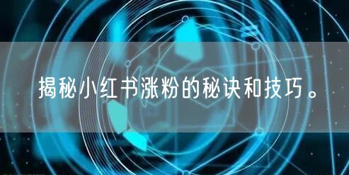 揭秘小红书涨粉的秘诀和技巧。