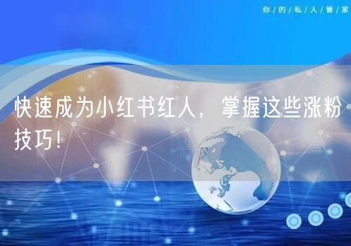 快速成为小红书红人,掌握这些涨粉技巧!