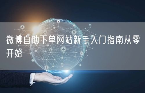 微博自助下单网站新手入门指南从零开始