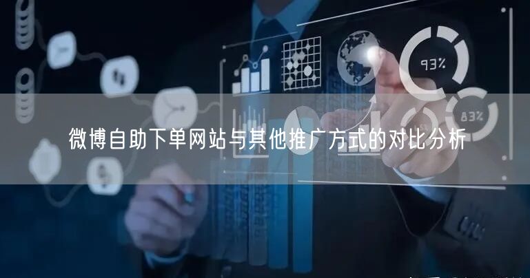 微博自助下单网站与其他推广方式的对比分析