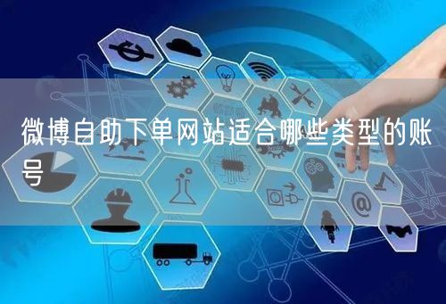 微博自助下单网站适合哪些类型的账号