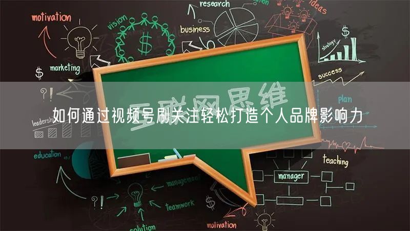 如何通过视频号刷关注轻松打造个人品牌影响力