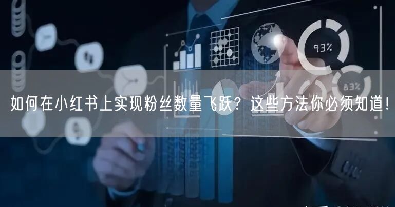 如何在小红书上实现粉丝数量飞跃?这些方法你必须知道!