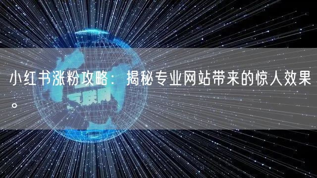 小红书涨粉攻略:揭秘专业网站带来的惊人效果。