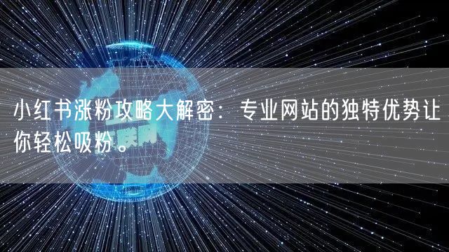 小红书涨粉攻略大解密：专业网站的独特优势让你轻松吸粉。