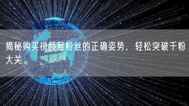 揭秘购买视频号粉丝的正确姿势，轻松突破千粉大关。