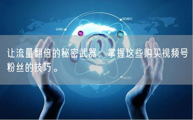 让流量翻倍的秘密武器：掌握这些购买视频号粉丝的技巧。