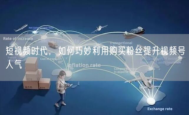 短视频时代，如何巧妙利用购买粉丝提升视频号人气