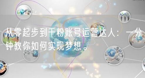 从零起步到千粉账号运营达人：一分钟教你如何实现梦想。