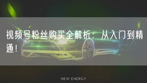 视频号粉丝购买全解析：从入门到精通！