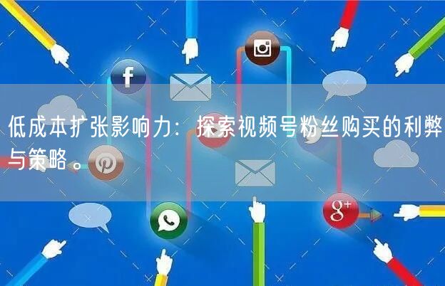低成本扩张影响力：探索视频号粉丝购买的利弊与策略。