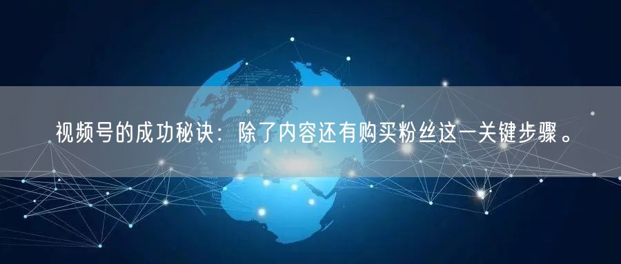 视频号的成功秘诀：除了内容还有购买粉丝这一关键步骤。