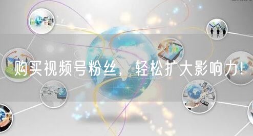 购买视频号粉丝，轻松扩大影响力！