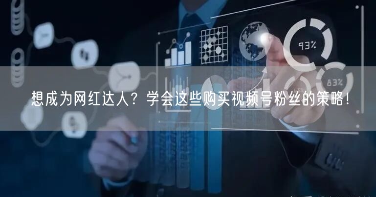 想成为网红达人？学会这些购买视频号粉丝的策略！