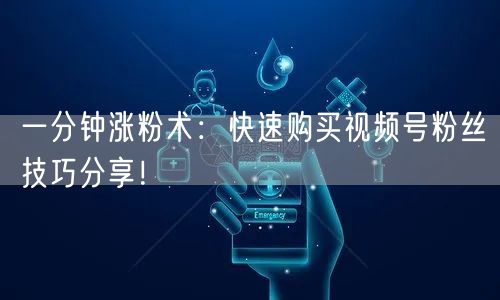 一分钟涨粉术：快速购买视频号粉丝技巧分享！